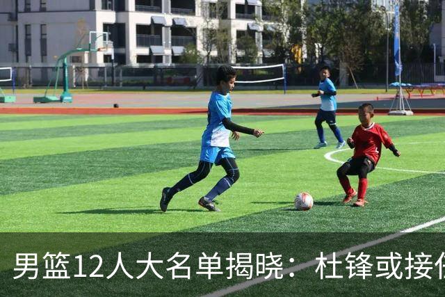 男篮12人大名单揭晓：杜锋或接任郭士强，赵继伟带伤出战生死战